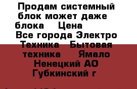 Продам системный блок может даже 2 блока  › Цена ­ 2 500 - Все города Электро-Техника » Бытовая техника   . Ямало-Ненецкий АО,Губкинский г.